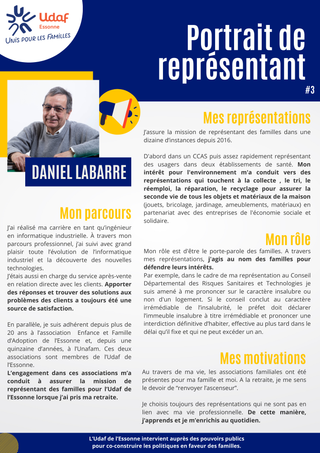 J’ai réalisé ma carrière en tant qu’ingénieur en informatique industrielle. À travers mon parcours professionnel, j’ai suivi avec grand plaisir toute l’évolution de l’informatique industriel et la découverte des nouvelles technologies. J’étais aussi en charge du service après-vente en relation directe avec les clients. Apporter des réponses et trouver des solutions aux problèmes des clients a toujours été une source de satisfaction. En parallèle, je suis adhérent depuis plus de 20 ans à l’association Enfance et Famille d’Adoption de l’Essonne et, depuis une quinzaine d’années, à l’Unafam. Ces deux associations sont membres de l’Udaf de l’Essonne. L’engagement dans ces associations m’a conduit à assurer la mission de représentant des familles pour l’Udaf de l’Essonne lorsque j’ai pris ma retraite. J’assure la mission de représentant des familles dans une dizaine d’instances depuis 2016. D'abord dans un CCAS puis assez rapidement représentant des usagers dans deux établissements de santé. Mon intérêt pour l'environnement m'a conduit vers des représentations qui touchent à la collecte , le tri, le réemploi, la réparation, le recyclage pour assurer la seconde vie de tous les objets et matériaux de la maison (jouets, bricolage, jardinage, ameublements, matériaux) en partenariat avec des entreprises de l'économie sociale et solidaire. Mon rôle est d'être le porte-parole des familles. A travers mes représentations, j'agis au nom des familles pour défendre leurs intérêts. Par exemple, dans le cadre de ma représentation au Conseil Départemental des Risques Sanitaires et Technologies je suis amené à me prononcer sur le caractère insalubre ou non d'un logement. Si le conseil conclut au caractère irrémédiable de l’insalubrité, le préfet doit déclarer l’immeuble insalubre à titre irrémédiable et prononcer une interdiction définitive d’habiter, effective au plus tard dans le délai qu’il fixe et qui ne peut excéder un an. Au travers de ma vie, les associations familiales ont été présentes pour ma famille et moi. A la retraite, je me sens le devoir de “renvoyer l’ascenseur”. Je choisis toujours des représentations qui ne sont pas en lien avec ma vie professionnelle. De cette manière, j’apprends et je m’enrichis au quotidien.